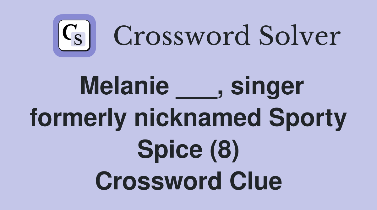Melanie ___, singer formerly nicknamed Sporty Spice (8) Crossword